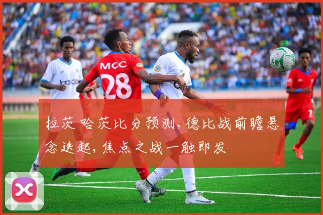 拉茨 哈茨比分预测,德比战前瞻悬念迭起,焦点之战一触即发