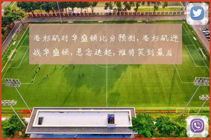 洛杉矶对华盛顿比分预测,洛杉矶迎战华盛顿,悬念迭起,谁将笑到最后