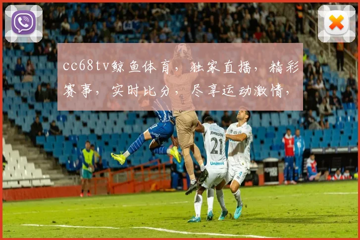 cc68tv鲸鱼体育,独家直播,精彩赛事,实时比分,尽享运动激情,不容错过