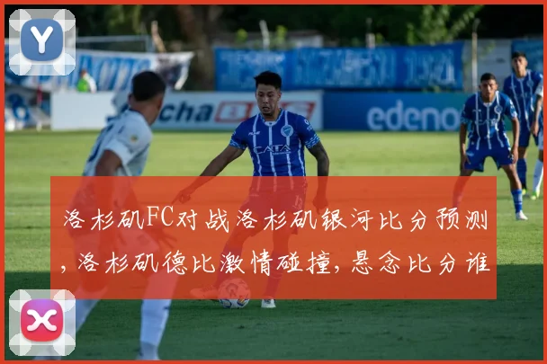 洛杉矶FC对战洛杉矶银河比分预测,洛杉矶德比激情碰撞,悬念比分谁主沉浮